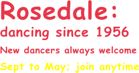 Rosedale:
dancing since 1956
New dancers always welcome
Sept to May; join anytime
